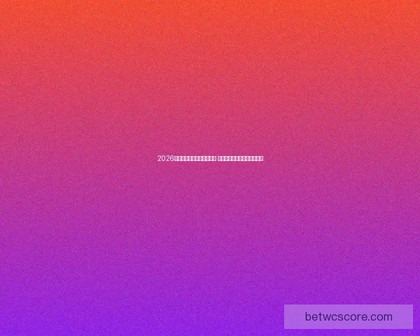 2026世界杯竞猜官网全方位指南 最新赛事动态及投注策略分析